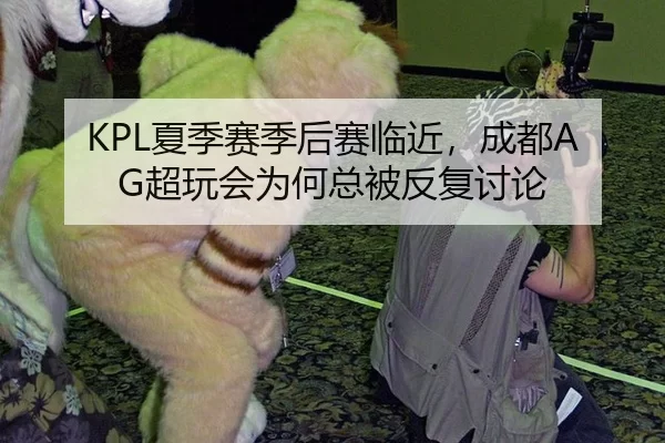 KPL夏季赛季后赛临近，成都AG超玩会为何总被反复讨论